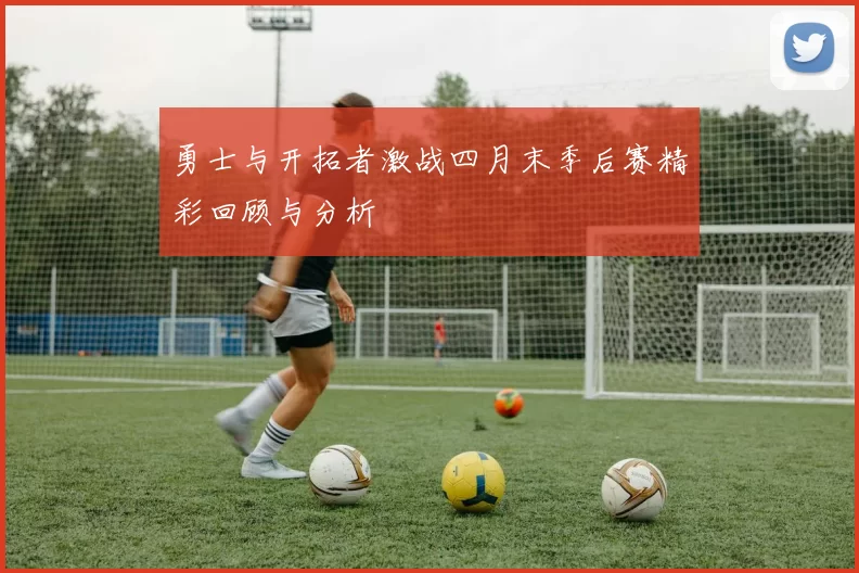 勇士与开拓者激战四月末季后赛精彩回顾与分析