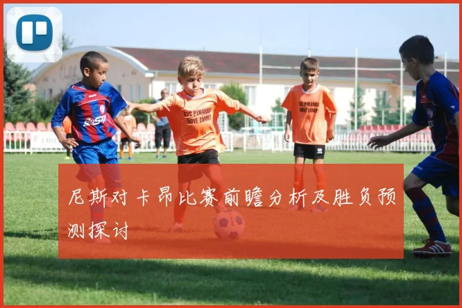尼斯对卡昂比赛前瞻分析及胜负预测探讨