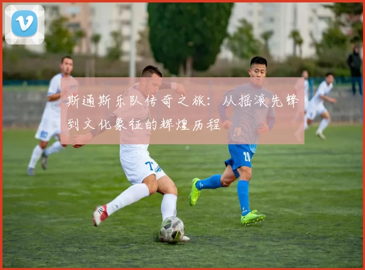 斯通斯乐队传奇之旅：从摇滚先锋到文化象征的辉煌历程