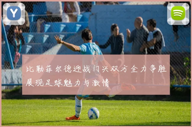 比勒菲尔德迎战门兴双方全力争胜展现足球魅力与激情