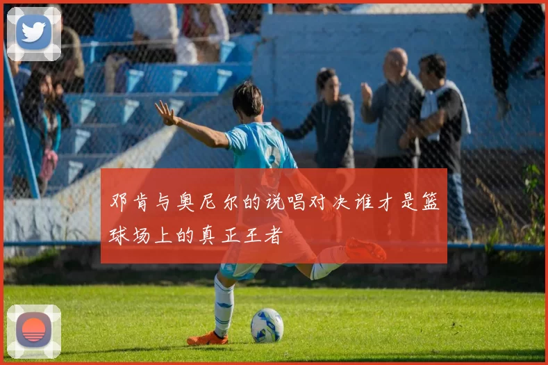 邓肯与奥尼尔的说唱对决谁才是篮球场上的真正王者