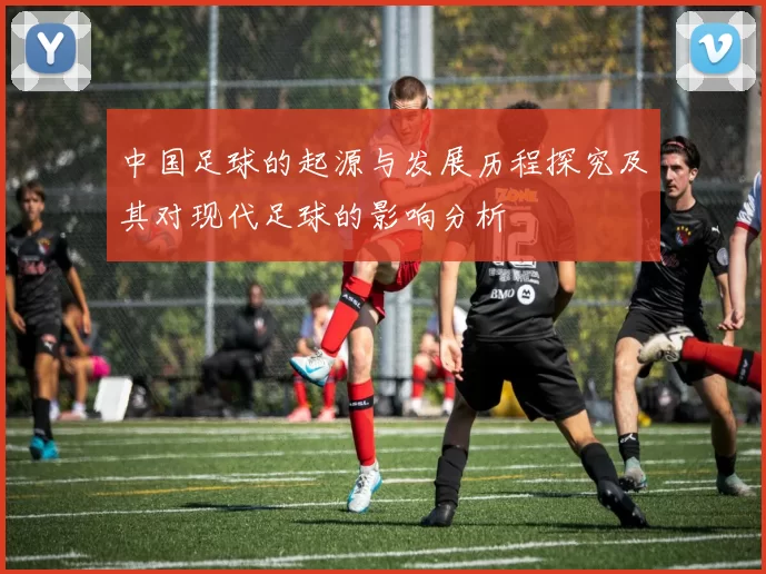 中国足球的起源与发展历程探究及其对现代足球的影响分析