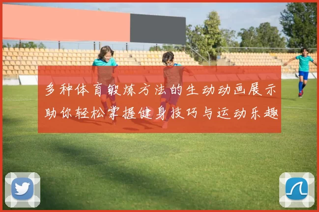 多种体育锻炼方法的生动动画展示助你轻松掌握健身技巧与运动乐趣